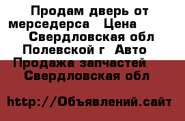 Продам дверь от мерседерса › Цена ­ 6 000 - Свердловская обл., Полевской г. Авто » Продажа запчастей   . Свердловская обл.